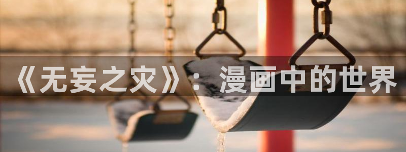 韩漫永久漫画在线免费入口：《无妄之灾》：漫画中的世界
