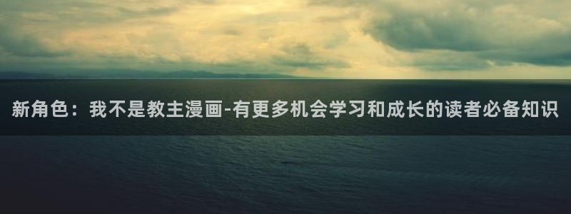 韩漫在线观看免费漫：新角色：我不是教主漫画-有更多机会学习和成长的读者必备知识